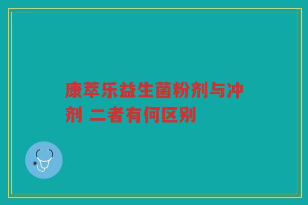 康萃乐益生菌粉剂与冲剂 二者有何区别