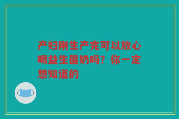 产妇刚生产完可以放心喝益生菌奶吗？你一定想知道的