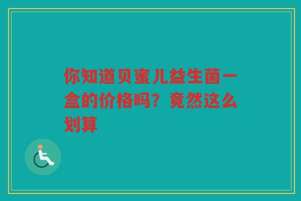 你知道贝蜜儿益生菌一盒的价格吗?竟然这么划算