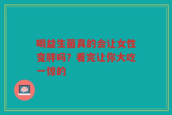 喝益生菌真的会让女性变胖吗？看完让你大吃一惊的
