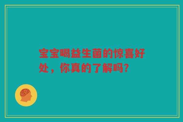 宝宝喝益生菌的惊喜好处，你真的了解吗？