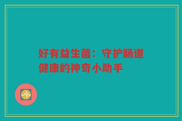 好有益生菌：守护肠道健康的神奇小助手