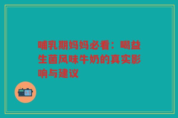 哺乳期妈妈必看:喝益生菌风味牛奶的真实影响与建议