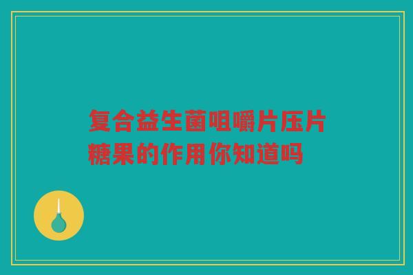 复合益生菌咀嚼片压片糖果的作用你知道吗