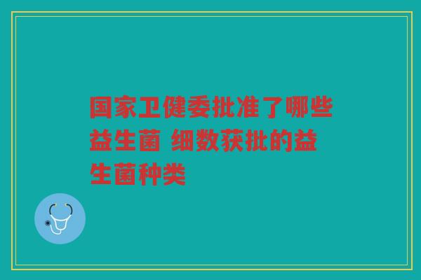 国家卫健委批准了哪些益生菌 细数获批的益生菌种类