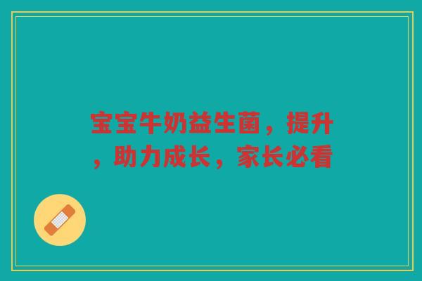 宝宝牛奶益生菌,提升,助力成长,家长必看