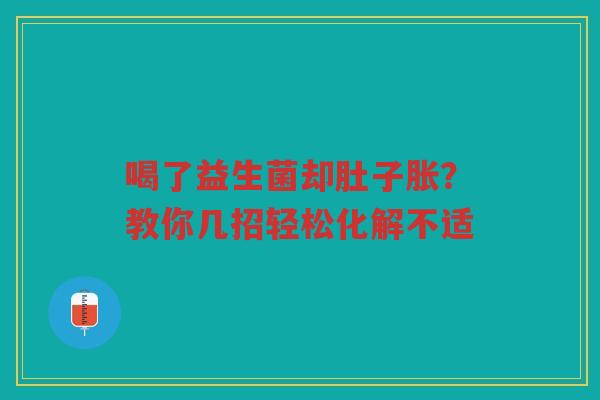喝了益生菌却肚子胀？教你几招轻松化解不适