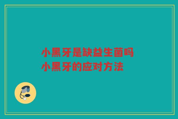 小黑牙是缺益生菌吗 小黑牙的应对方法