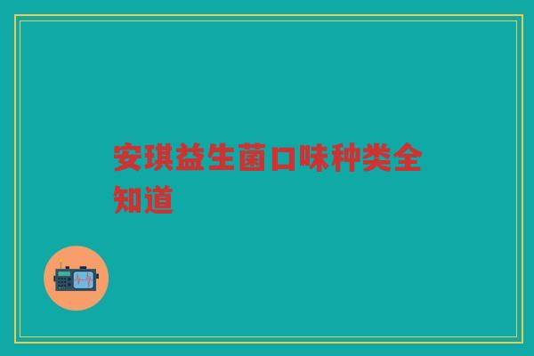 安琪益生菌口味种类全知道