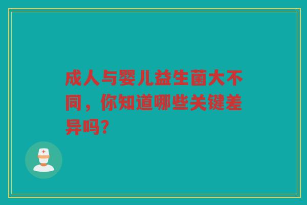 成人与婴儿益生菌大不同，你知道哪些关键差异吗？