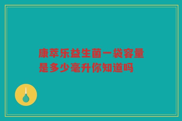 康萃乐益生菌一袋容量是多少毫升你知道吗