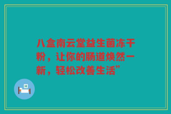 八盒南云堂益生菌冻干粉,让你的肠道焕然一新,轻松改善生活”