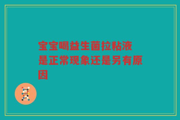 宝宝喝益生菌拉粘液 是正常现象还是另有原因