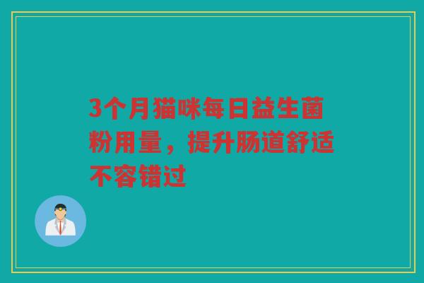 3个月猫咪每日益生菌粉用量,提升肠道舒适不容错过
