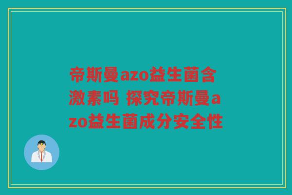 帝斯曼azo益生菌含激素吗 探究帝斯曼azo益生菌成分安全性