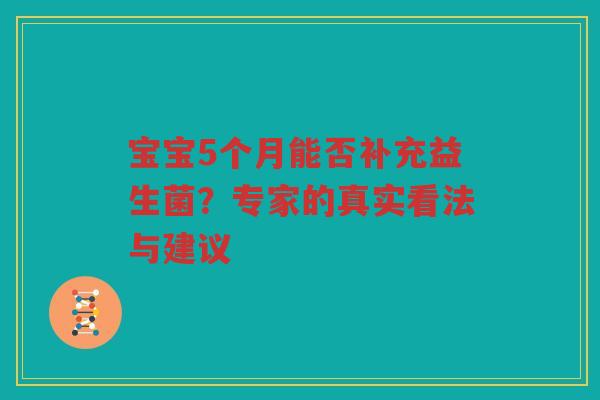 宝宝5个月能否补充益生菌?专家的真实看法与建议
