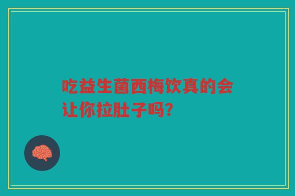 吃益生菌西梅饮真的会让你拉肚子吗?