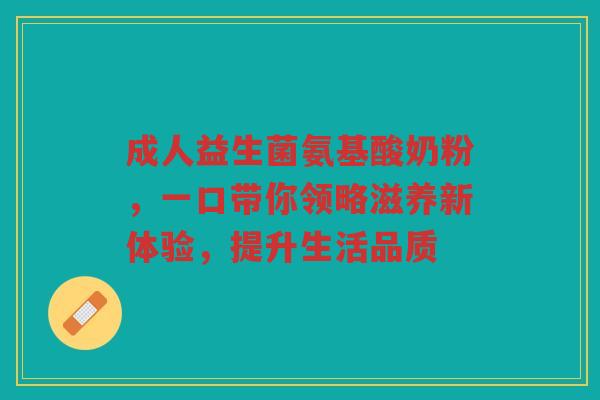 成人益生菌氨基酸奶粉,一口带你领略滋养新体验,提升生活品质