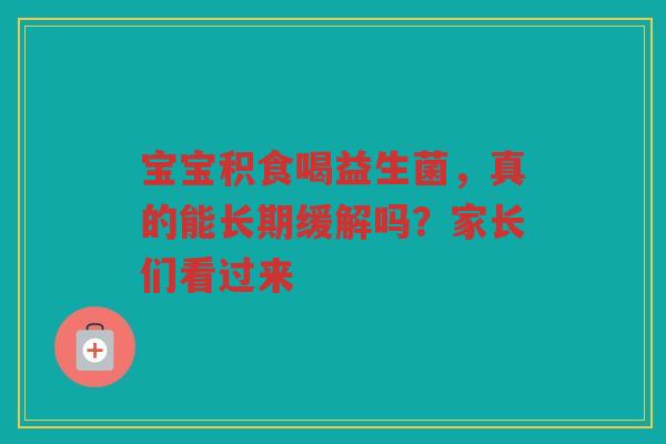 宝宝积食喝益生菌,真的能长期缓解吗?家长们看过来