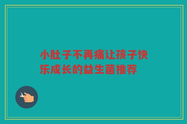 小肚子不再痛让孩子快乐成长的益生菌推荐