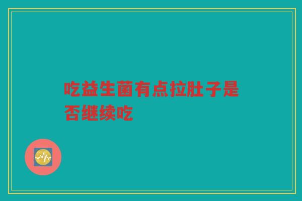 吃益生菌有点拉肚子是否继续吃