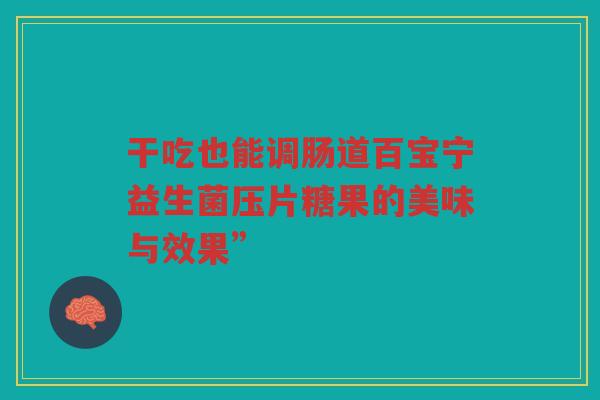 干吃也能调肠道百宝宁益生菌压片糖果的美味与效果”