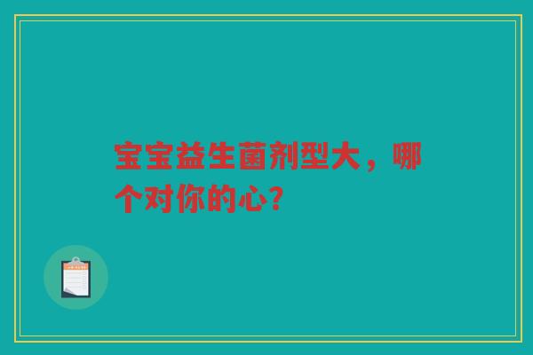 宝宝益生菌剂型大,哪个对你的心?