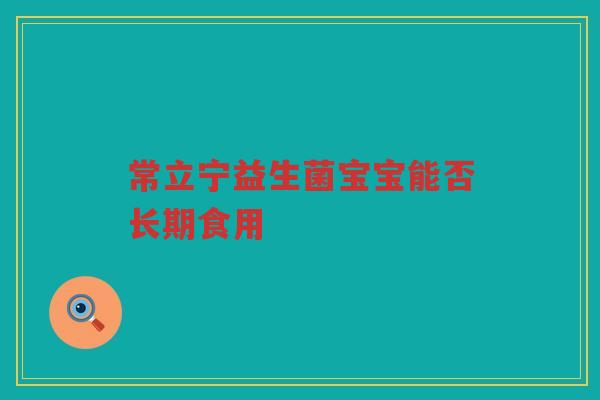 常立宁益生菌宝宝能否长期食用