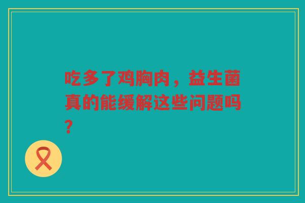 吃多了鸡胸肉,益生菌真的能缓解这些问题吗?