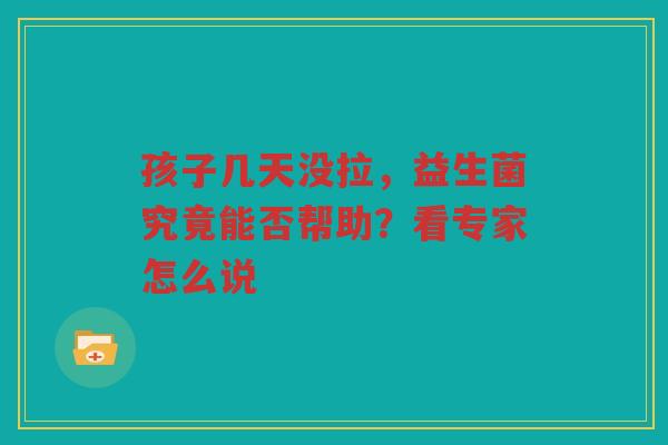 孩子几天没拉,益生菌究竟能否帮助?看专家怎么说