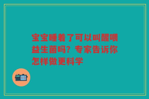 宝宝睡着了可以叫醒喂益生菌吗?专家告诉你怎样做更科学