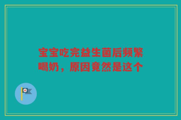 宝宝吃完益生菌后频繁喝奶,原因竟然是这个