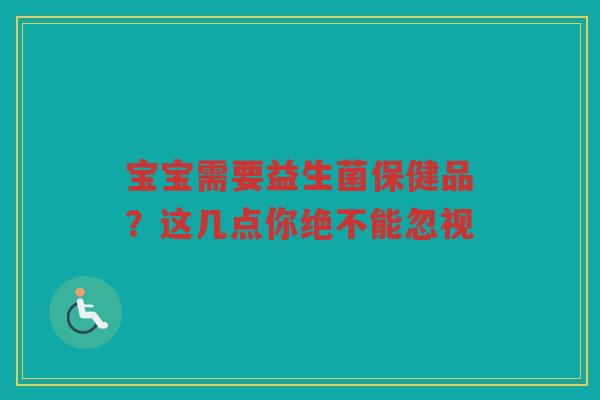 宝宝需要益生菌保健品?这几点你绝不能忽视