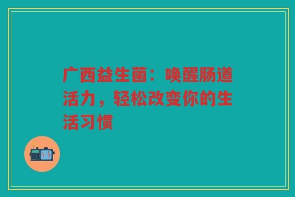 广西益生菌:唤醒肠道活力,轻松改变你的生活习惯