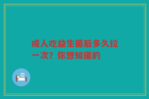 成人吃益生菌后多久拉一次?你想知道的