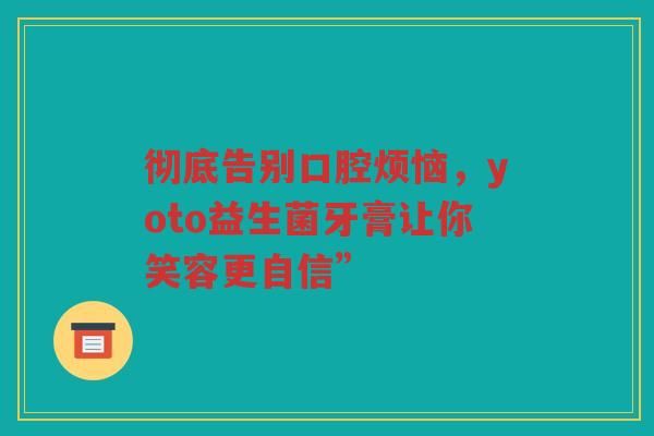 彻底告别口腔烦恼,yoto益生菌牙膏让你笑容更自信”