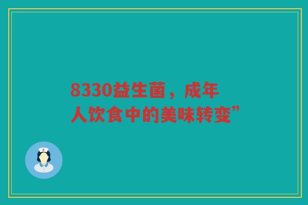 8330益生菌,成年人饮食中的美味转变”