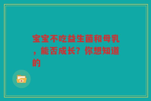 宝宝不吃益生菌和母乳，能否成长？你想知道的
