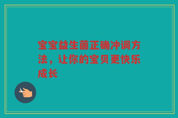 宝宝益生菌正确冲调方法,让你的宝贝更快乐成长