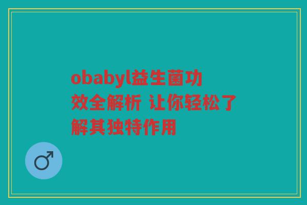 obabyl益生菌功效全解析 让你轻松了解其独特作用