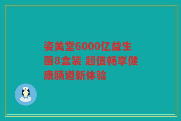 姿美堂6000亿益生菌8盒装 超值畅享健康肠道新体验