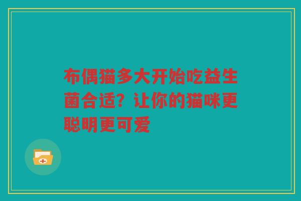 布偶猫多大开始吃益生菌合适?让你的猫咪更聪明更可爱