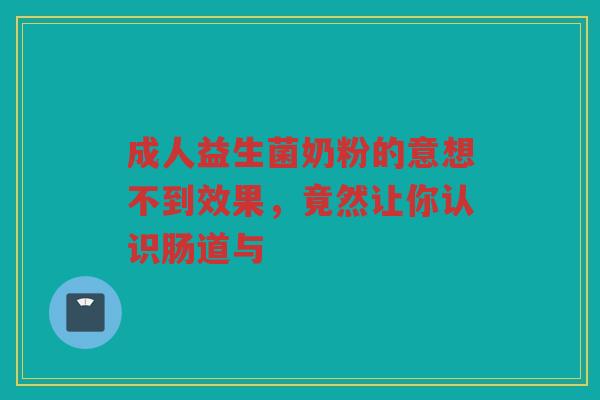 成人益生菌奶粉的意想不到效果,竟然让你认识肠道与