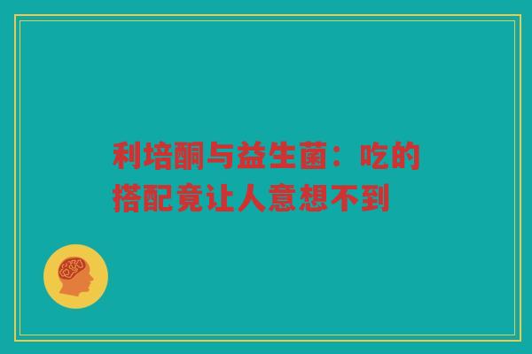利培酮与益生菌:吃的搭配竟让人意想不到