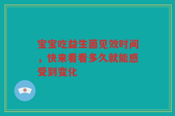 宝宝吃益生菌见效时间，快来看看多久就能感受到变化
