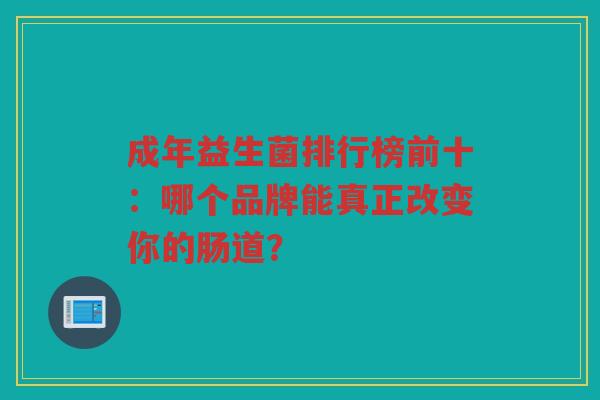 成年益生菌排行榜前十:哪个品牌能真正改变你的肠道?