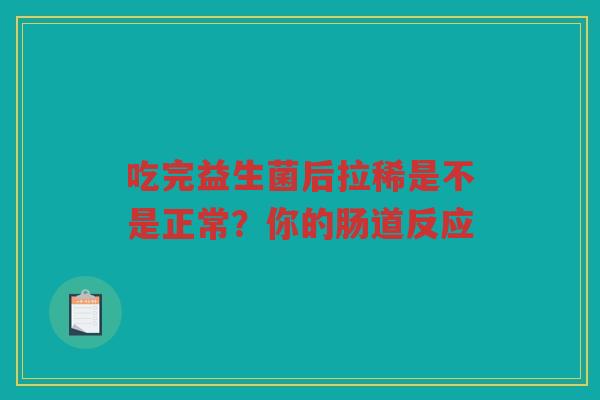 吃完益生菌后拉稀是不是正常？你的肠道反应