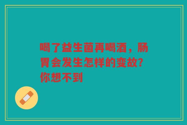 喝了益生菌再喝酒，肠胃会发生怎样的变故？你想不到