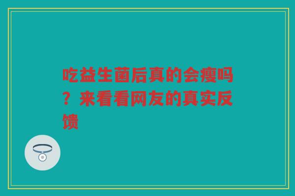 吃益生菌后真的会瘦吗？来看看网友的真实反馈