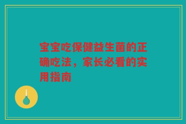 宝宝吃保健益生菌的正确吃法,家长必看的实用指南